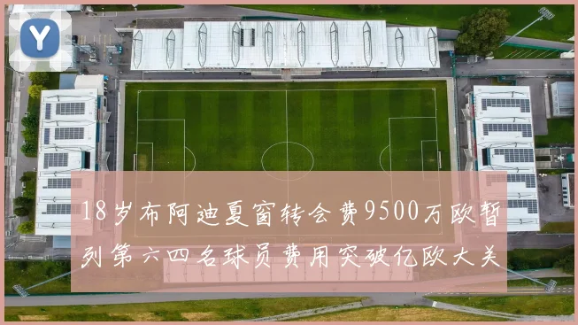 18岁布阿迪夏窗转会费9500万欧暂列第六四名球员费用突破亿欧大关