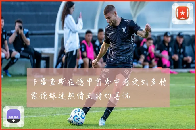 卡雷查斯在德甲首秀中感受到多特蒙德球迷热情支持的喜悦